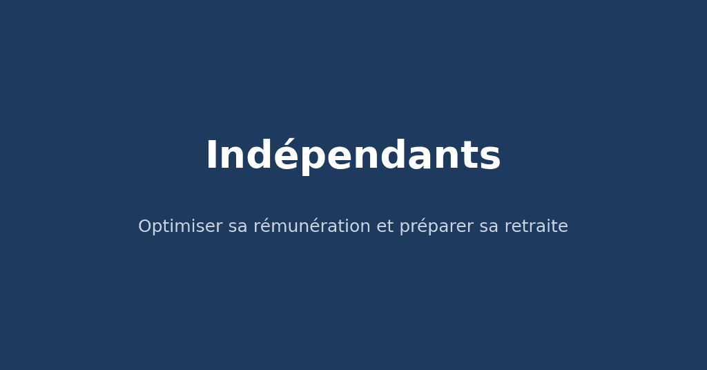 Indépendants : optimiser sa rémunération et préparer sa retraite