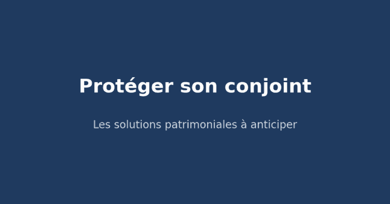 Protéger son conjoint : les solutions patrimoniales à anticiper