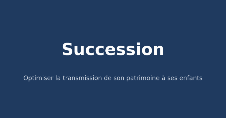 Succession : optimiser la transmission de son patrimoine à ses enfants